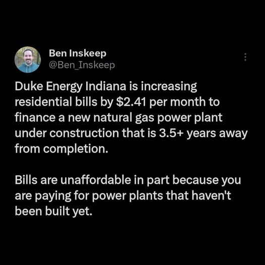 Ben Inskeep tweet that says: Duke Energy Indiana is increasing residential bills by $2.41 per month to finance a new natural gas power plant under construction that is 3.5+ years away from completion. Bills are unaffordable in part because you are paying for power plants that haven't been built yet.