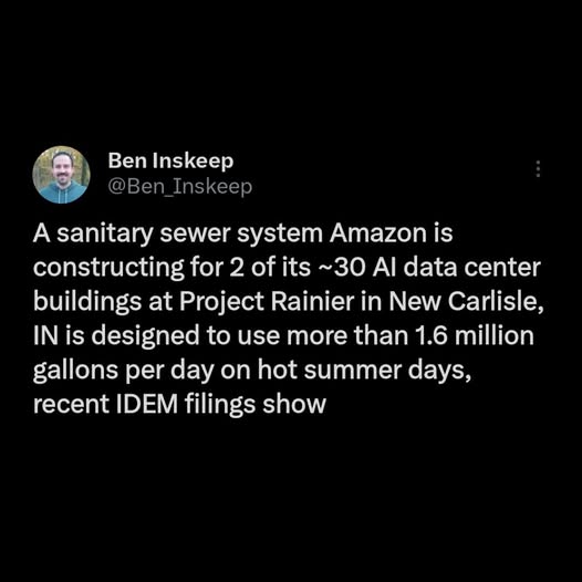 April 2026 Ben Inskeep tweet that says: A sanitary sewer system Amazon is constructing for 2 of its ~30 AI data center buildings at Project Rainier in New Carlisle, IN is designed to use more than 1.6 million gallons per day on hot summer days, recent IDEM filings show