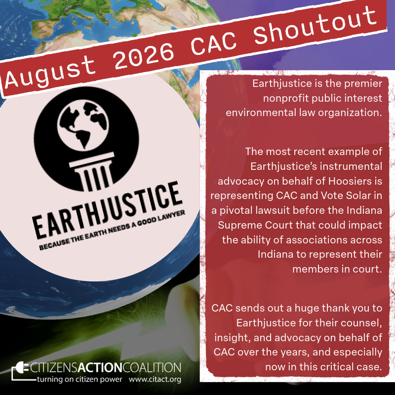 Citizens Action Coalition gives our August 2026 shoutout to Earthjustice. We send out a huge thank you to Earthjustice for their counsel, insight, and advocacy on behalf of CAC over the years!