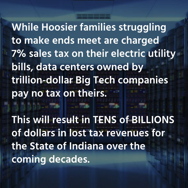 While Hoosier families struggling to make ends meet are charged 7 percent sales tax on their electric utility bills, data centers owned by trillion-dollar Big Tech companies pay no tax on theirs. This will result in tens of billions of dollars in lost tax revenues for the State of Indiana over the coming decades.