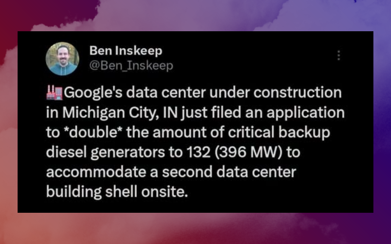 July 2026 Ben Inskeep tweet: Google's data center under construction in Michigan City, Indiana, just filed an application to double the amount of critical backup diesel generators to 132 (396 megawatts) to accommodate a second data center building shell onsite.