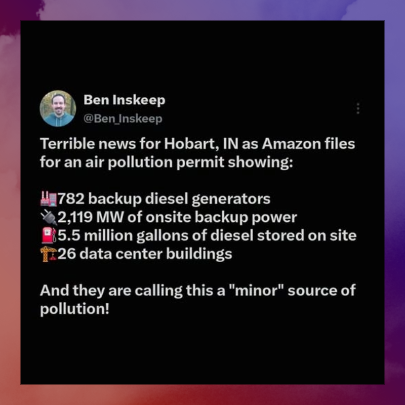 July 2026 Ben Inskeep tweet: Terrible news for Hobart, Indiana, as Amazon files for an air pollution permit showing 782 backup diesel generators, 2119 megawatts of onsite backup power, 5.5 million gallons of diesel stored on site, and 26 data center buildings. And they are calling this a minor source of pollution!