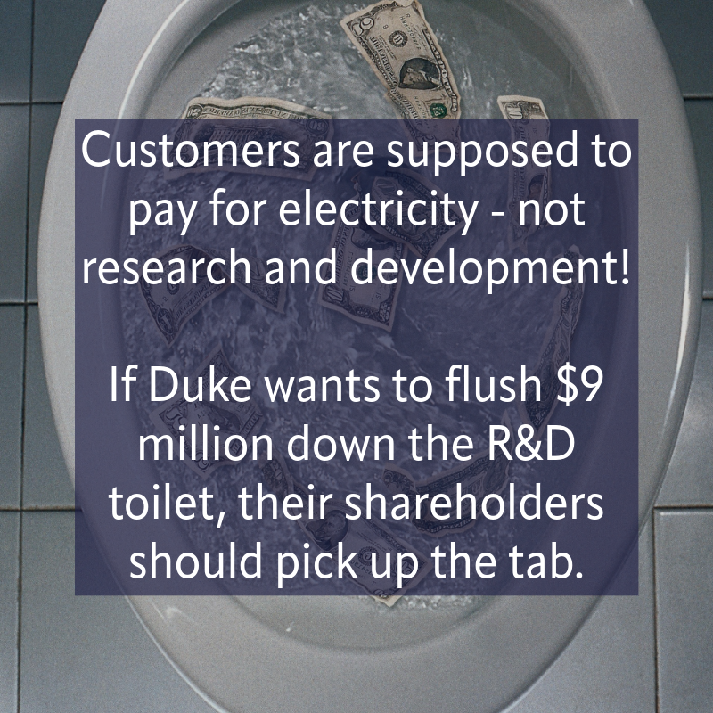 Customers are supposed to pay for electricity - not research and development! If Duke wants to flush nine million dollars down the research and development toilet, their shareholders should pick up the tab.